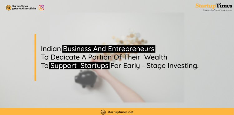 Indian Business and entrepreneurs to dedicate a portion of their wealth to support startups for early - stage investing