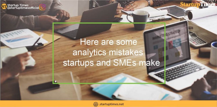 Here are some analytics mistakes startups and SMEs make