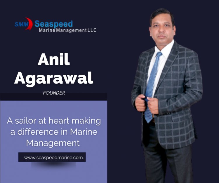 A sailor at heart , making a difference in Marine Management – Anil Agarawal