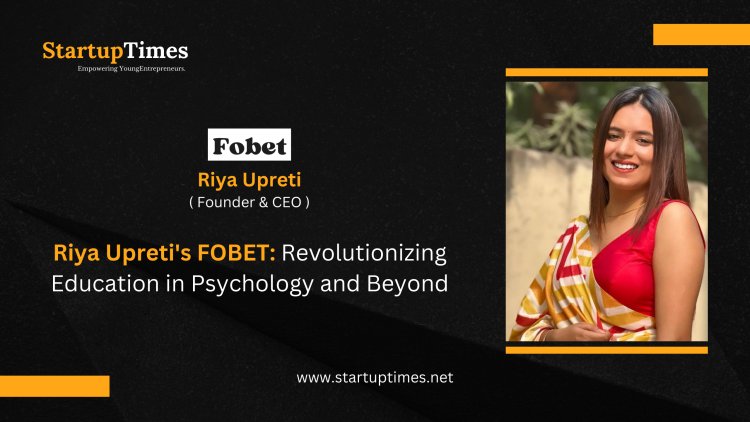 FOBET's Visionary CEO, Riya Upreti: Revolutionizing Psychology Education and Global Access to Knowledge 