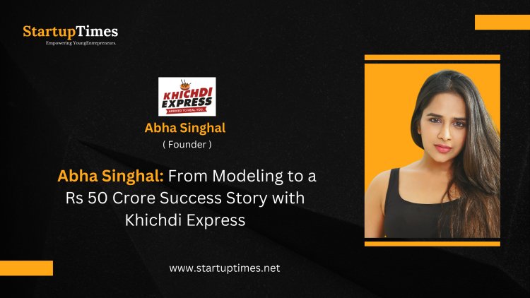 Abha Singhal From Modeling to a Rs 50 Crore Success Story with Khichdi Express
