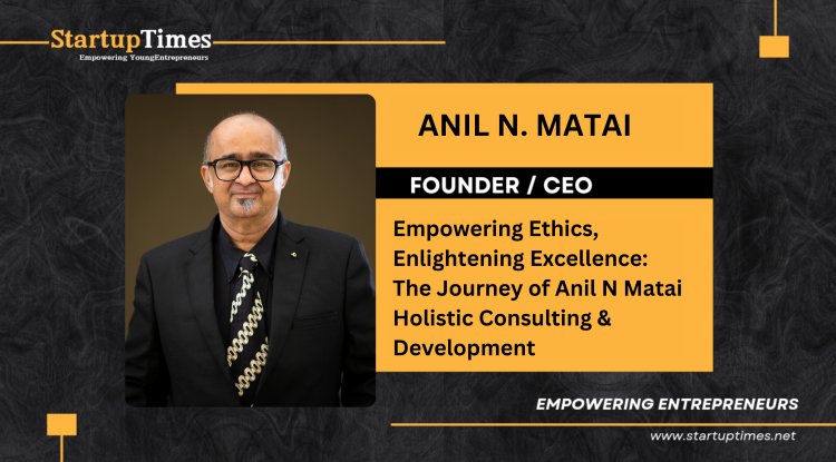 Empowering Ethics, Enlightening Excellence: The Journey of Anil N Matai Holistic Consulting & Development 