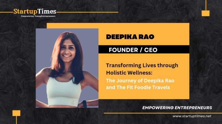 Transforming Lives through Holistic Wellness: The Journey of Deepika Rao and The Fit Foodie Travels