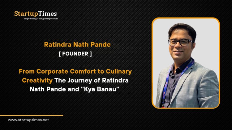 From Corporate Comfort to Culinary Creativity The Journey of Ratindra Nath Pande  and "Kya Banau" 