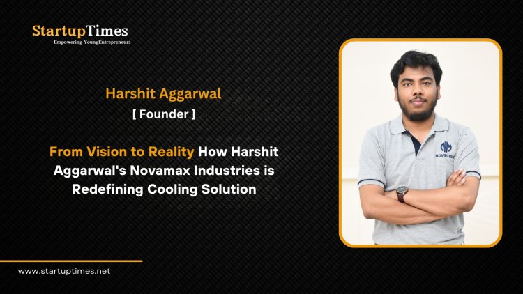 From Vision to Reality How Harshit Aggarwal's Novamax Industries is Redefining  Cooling Solutions